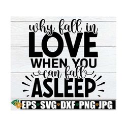 Why Fall In Love When You Can Fall Asleep, Valentine's Day svg, Funny Valentine's Day Shirt SVG, Single SVG,Funny Valent