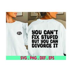 You can't fix stupid but you can divorce it svg, can't fix stupid svg, cant fix stupid png, divorce svg, divorce png, tr