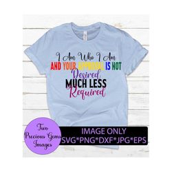 I am who I am and your approval is not desired much less required. Pride quote. lgbt. Pride svg.