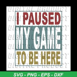I Paused My Game To Be Here Funny Video Gamer svg