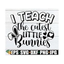 I Teach The Cutest Little Bunnies, Easter Teacher svg, Teacher Bunny svg, Easter Teacher shirt svg, Teacher SVG, Cute Ea