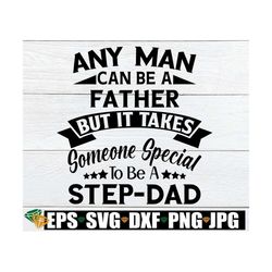 Any man can be a father but it takes someone special to be a Step-Dad. Fathers day svg. Step Fathers Fathers day svg. Fa