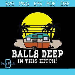 balls deep in this hitch funny camping svg, ball deep svg, camping svg, camper svg, gift for friends, camping shirt, svg