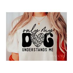Only My Dog Understands Me Svg, Dog Lover Svg Quotes, Dog Sayings Svg, Gift for Dog Lover Svg Shirt Design Cut, Cricut,