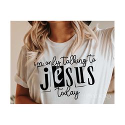 I'm Only Talking To Jesus Today Svg Png, Christian Svg, Scripture Svg, Religious Svg, Church Shirt Design Cut, Cricut Si