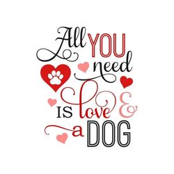All You Need is Love and a Dog SVG, Valentine Dog SVG, Digital Download, Cut File, Sublimation, Clip Art (includes svg/d