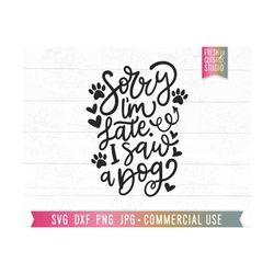 Sorry I'm Late I Saw a Dog svg, Funny cut file, Funny Dog Quote, Dog mom svg, dog lovers svg, dxf, eps, jpg, png, Silhou