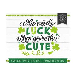 St Patricks Day SVG Cut File for Cricut Silhouette, Who Needs Luck svg, When You're this Cute svg for girls boys, T shir