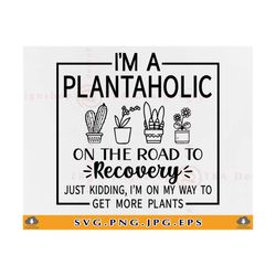 I'm A Plantaholic On The Road To Recovery Just Kidding Im On My Way, Plant Sayings SVG, Plant Gifts, Plant Shirt, Files