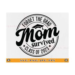 Forget The Grad Mom Survived Class Of 2023 SVG, Funny Mom Graduation Gift SVG, Mom Graduate Shirt SVG, Senior,Cut Files