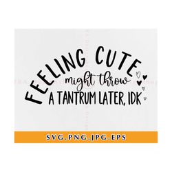 Feeling Cute, Might Throw A Tantrum Later IDK Svg, Cute Funny Baby Svg, Toddler Baby Shirt Svg, Svg Files For Cricut, Sv
