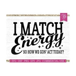 I Match Energy SVG, Sarcastic Sarcasm Quote SVG Cut file for Cricut, Silhouette, Funny Adulting svg, Black Woman svg, Sa