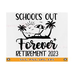 Retired Teacher SVG, School's Out Forever Retirement 2023, Retirement Gifts SVG, Funny Teacher Retirement Shirt SVG,Cut
