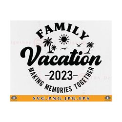 Family Vacation 2023 SVG, Family Vacation SVG, Family Trip Shirts SVG, Making Memories Together, Vacations Shirts, Summe