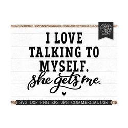 I Love Talking to Myself SVG, She Gets Me Sarcastic Mom Saying SVG Cut File for Cricut, Silhouette, Commercial Use svg d