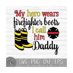 My Hero Wears Firefighter Boots I Call Him Daddy - Instant Digital Download - svg, png, dxf, and eps files included!