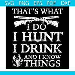 Thats What I Do I Hunt I Drink And I Know Things Svg, Politics Svg, Hunts Svg, Guns Svg, Drink Svg, Deer Svg, Animal Svg