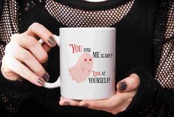 You find me scary, look at yourself Mug, Spooky Season Gift