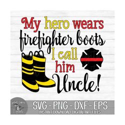 My Hero Wears Firefighter Boots I Call Him Uncle - Instant Digital Download - svg, png, dxf, and eps files included!