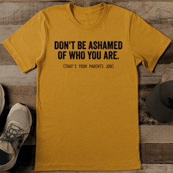 don't be ashamed of who you are tee