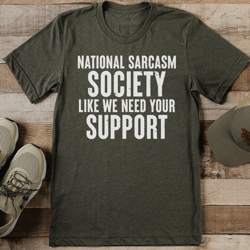 National Sarcasm Society Like We Need Your Support Tee