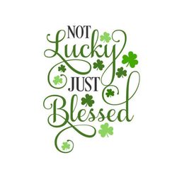 St Patricks Day SVG, Not Lucky, Just Blessed SVG, Lucky, Digital Download, Cut File, Sublimation, Clip Art (svg/png/dxf