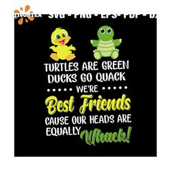 Turtles are green ducks go quack, we're best friends, cause our heads are equally whack, Svg, Dxf, Png, Eps