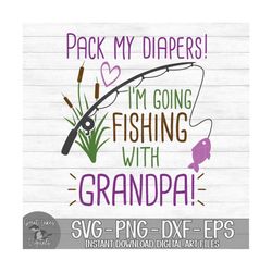 Pack My Diapers I'm Going Fishing With Grandpa - Instant Digital Download - svg, png, dxf, and eps files included!