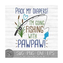 Pack My Diapers I'm Going Fishing With Pawpaw - Instant Digital Download - svg, png, dxf, and eps files included!
