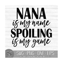 Nana Is My Name Spoiling Is My Game - Instant Digital Download - svg, png, dxf, and eps files included!