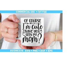 Of Course Im Cute Have You Seen My Mom Svg, Baby Sayings Svg, Baby Shower Svg, Baby Svg, Funny Baby Svg, New Baby Svg, N