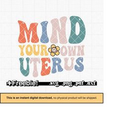 Mind Your Own Uterus SVG PNG, Pro Choice Shirt, Reproductive Rights, daisy svg, Pro Roe svg, Woman Rights, Roe V Wade sv