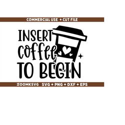 Insert coffee to begin SVG, Funny Coffee SVG, Coffee Quote Svg, Caffeine Svg, Coffee Lovers Png, Coffee Obsessed Svg, Co