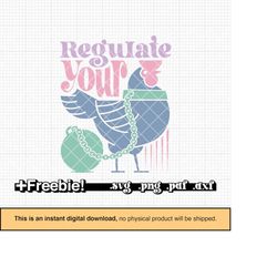 Regulate your cock SVG, PNG, pro choice svg, my body my choice, reproductive rights, girl power, sublimation design, Cri