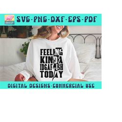IDGAF ish Shirt Svg, Feeling Kinda IDGAF-ish Today Svg Png Dtg, IDGAF Svg Png, Cricut & Silhouette Cut Files, Sarcastic