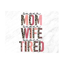 Super Mom Super Wife Super Tired Png, Sublimation Png,Mom Png,Mothers Day Png, Mom Life,Leopard,Mom,Mama,Mothers Day,Sub