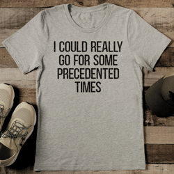 I Could Really Go For Some Precedented Times Tee