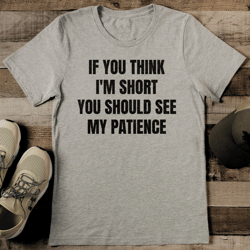 if you think i'm short you should see my patience tee
