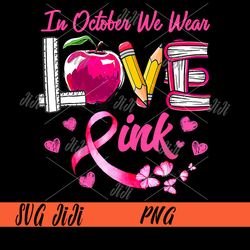In October We Wear Pink LOVE PNG, Breast Cancer Awareness Teacher PNG, Teacher Cancer PNG