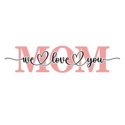 Mother's Day SVG, We Love You Mom SVG, Digital Download, Cut File, Sublimation, Clip Art (includes svg/png/dxf/jpeg file