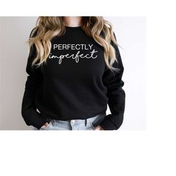 Perfectly imperfect sweatshirt, motivational shirt, inspirational shirts, religious clothing, faith shirt,christian shir