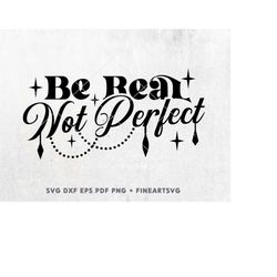 Be Real Not Perfect SVG, Cricut & Silhoutte Cut Files, Inspirational Boho SVG, Inspirational Woman T-Shirt Design, Posri