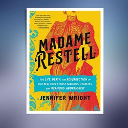 Madame Restell: The Life, Death, and Resurrection of Old New York's Most Fabulous, Fearless, and Infamous Abortionist (E