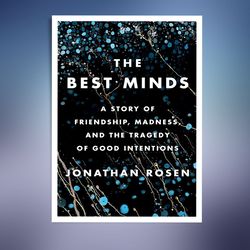 The Best Minds: A Story of Friendship, Madness, and the Tragedy of Good Intentions