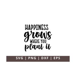 Happiness Grows Where You Plant It SVG Png Dxf, Inspirational Svg, Positive Svg, Be Happy Svg, Motivational Svg, Stay Ha