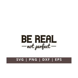 Be Real Not Perfect Svg Png, Kindness Svg, Self Love Svg, Positive Svg, Be Happy SVG, Be Kind Svg, Inspirational SVG PNG