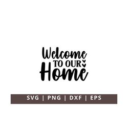 Welcome to Our Home SVG, Welcome Sign SVG Png, Welcome SVG, Farmhouse Welcome Sign Svg, Door Sign Svg Png Dxf Eps Cut Fi