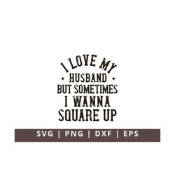 I Love My Husband But Sometimes I Wanna Square Up SVG PNG, Funny Wife Svg, Wife Shirt Svg, Funny Sassy Svg, Married Svg,