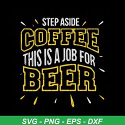 Step aside coffee, this is a job for beer,day of beer gift, cheers and beers,beer,svg Png, Dxf, Eps
