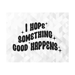 I Hope Something Good Happens SVG, Positive Mind Svg, Inspirational Quote Svg, Positive Svg, Motivational Svg, Cut Files